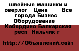 швейные машинки и оверлог › Цена ­ 1 - Все города Бизнес » Оборудование   . Кабардино-Балкарская респ.,Нальчик г.